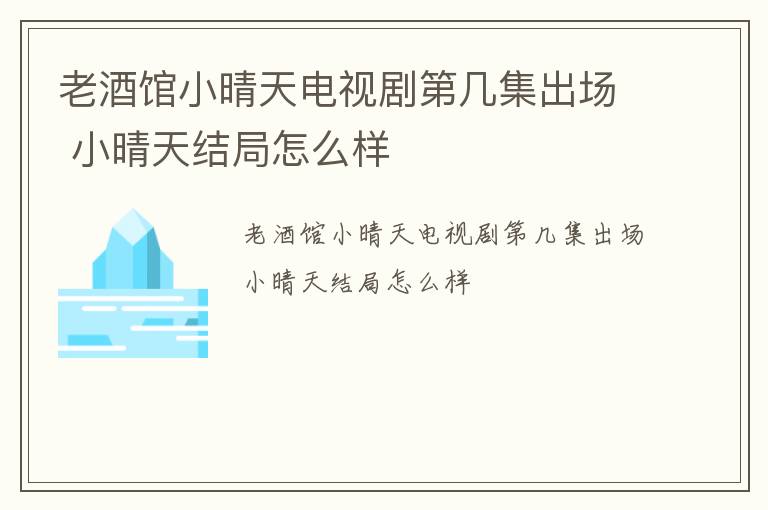 老酒馆小晴天电视剧第几集出场 小晴天结局怎么样