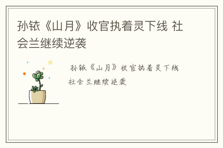 孙铱《山月》收官执着灵下线 社会兰继续逆袭