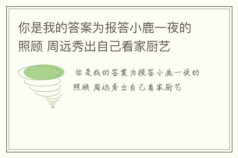 你是我的答案为报答小鹿一夜的照顾 周远秀出自己看家厨艺