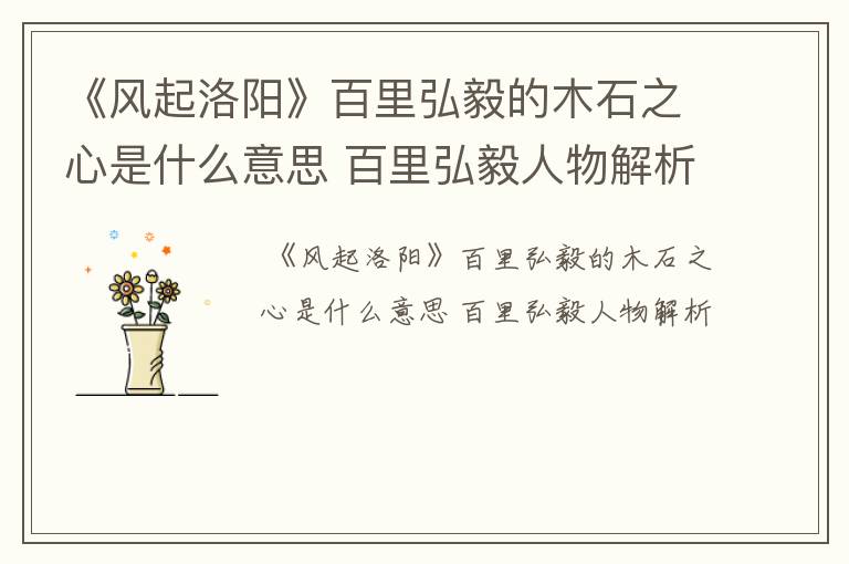 《风起洛阳》百里弘毅的木石之心是什么意思 百里弘毅人物解析